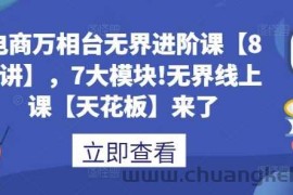 电商万相台无界进阶课【80讲】，7大模块!无界线上课【天花板】来了