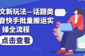 小说推文新玩法—话题类玩法抖音快手批量搬运实操全流程