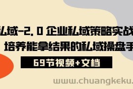 私域2.0企业私域策略实战课，培养能拿结果的私域操盘手 (69节视频+文档)