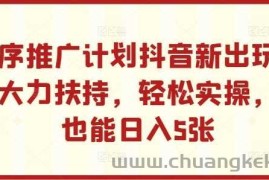 小程序推广计划抖音新出玩法，官方大力扶持，轻松实操，小白也能日入5张【揭秘】