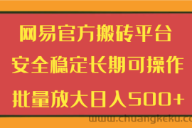 网易官方搬砖平台 安全稳定长期可操作  批量放大日入500+