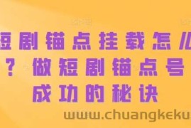 短剧锚点挂载怎么做？做短剧锚点号必成功的秘诀