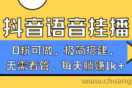 抖音语音无人挂播，每天躺赚1000+，新老号0粉可播，简单好操作，不限流不违规