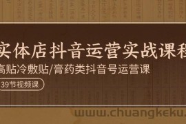 实体店抖音运营实操课程，高贴冷敷贴/膏药类抖音号运营课（39节）