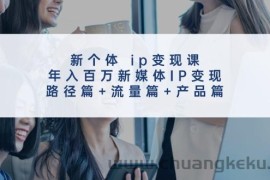 新个体ip变现课，年入百万新媒体IP变现，路径篇+流量篇+产品篇