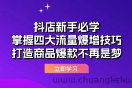 （12631期）抖店新手必学：掌握四大流量爆增技巧，打造商品爆款不再是梦