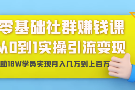 （1420期）零基础社群赚钱课：从0到1实操引流变现，帮助18W学员实现月入几万到上百万