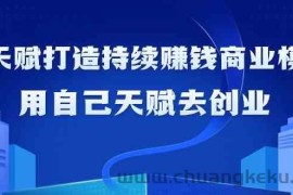 如何利用天赋打造持续赚钱商业模式，用自己天赋去创业（21节课）