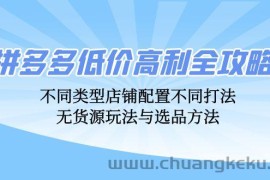 （12897期）拼多多低价高利全攻略：不同类型店铺配置不同打法，无货源玩法与选品方法