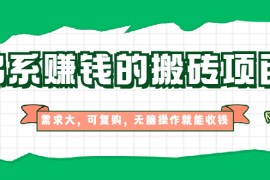 （1935期）佛系赚钱的搬砖项目，需求大，可复购，无脑操作就能收钱【视频课程】