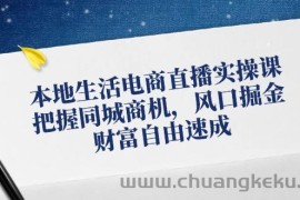 本地生活电商直播实操课，把握同城商机，风口掘金，财富自由速成