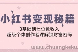 小红书变现秘籍：0基础到七位数收入，超级个体创作者课解锁财富密码