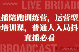 主播陪跑训练营，运营型主播培训课，普通人入局抖音直播必看