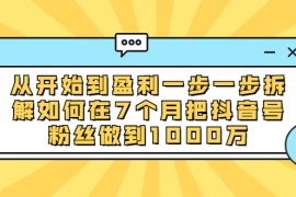 （1837期）从开始到盈利一步一步拆解如何在7个月把抖音号粉丝做到1000万