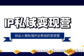 IP私域变现营，创业人做私域IP必参加的变现营（22节课）