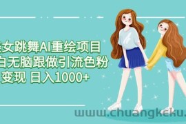 美女跳舞AI重绘项目 小白无脑跟做引流色粉变现 日入1000+