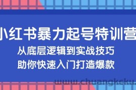 （13003期）小红书暴力起号训练营，从底层逻辑到实战技巧，助你快速入门打造爆款