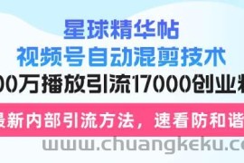 （13168期）星球精华帖视频号自动混剪技术，500万播放引流17000创业粉，最新内部引…