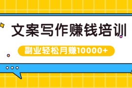 （1936期）文案写作赚钱培训，新手也可以利用副业轻松月赚10000+手把手教你操作