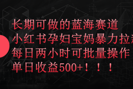 小红书孕妇宝妈暴力拉新玩法，长期可做蓝海赛道，每日两小时收益500+可批量