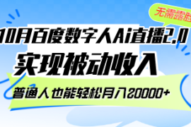 （12930期）10月百度数字人Ai直播2.0，无需露脸，实现被动收入，普通人也能轻松月…