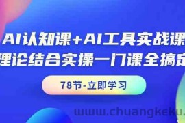 AI认知课+AI工具实战课，理论结合实操一门课全搞定（78节）