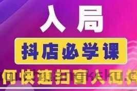 抖音商城运营课程(更新24年12月)，入局抖店必学课， 如何快速扫盲入局抖店