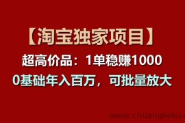 【淘宝独家项目】超高价品：1单稳赚1000多，0基础年入百万，可批量放大