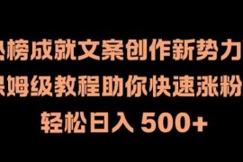 热榜成就文案创作新势力，保姆级教程助你快速涨粉，轻松日入 500+【揭秘】