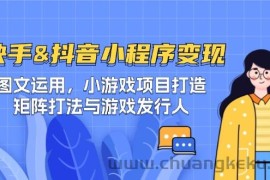 快手&amp;抖音-小程序变现 图文运用/小游戏项目打造/矩阵打法与游戏发行人