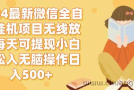 （12999期）2024微信全自动挂机项目无线放大每天可提现小白轻松入无脑操作日入500+