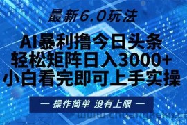 （13183期）今日头条最新6.0玩法，轻松矩阵日入2000+