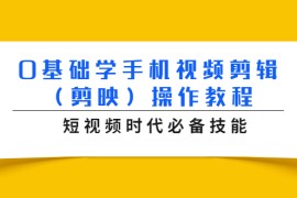 （1572期）0基础学手机视频剪辑（剪映）操作教程，短视频时代必备技能