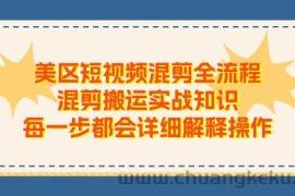 美区短视频混剪全流程，混剪搬运实战知识，每一步都会详细解释操作