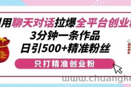 利用聊天对话拉爆全平台创业粉，3分钟一条作品，日引500+精准粉丝