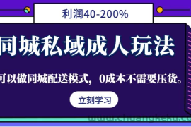 同城私域成人玩法，利润40-200%，可以做同城配送模式，0成本不需要压货。