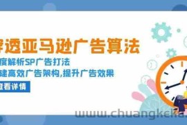 穿透亚马逊广告算法，深度解析SP广告打法，搭建高效广告架构,提升广告效果