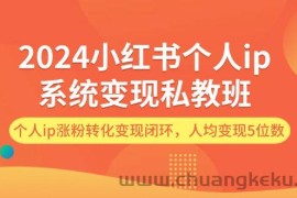 2024小红书个人ip系统变现私教班，个人ip涨粉转化变现闭环，人均变现5位数