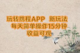 （12705期）玩转携程APP，新玩法，每天简单操作15分钟，收益可观