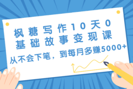 （1438期）枫糖写作10天0基础故事变现课：从不会下笔，到每月多赚5000+（10节视频课）