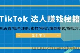 （12727期）TikTok&amp;达人赚钱秘籍 手机设置/账号注册/素材/带货/爆款视频/提现方法