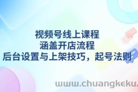 视频号线上课程详解，涵盖开店流程，后台设置与上架技巧，起号法则