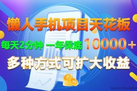 懒人手机项目天花板，每天2分钟，一年保底10000+，多种方式可扩大收益！