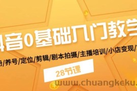 抖音0基础入门教学 注册/养号/定位/剪辑/剧本拍摄/主播培训/小店变现/28节