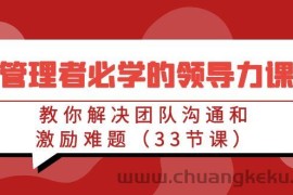 管理者必学的领导力课：教你解决团队沟通和激励难题（33节课）