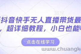 最新抖音快手无人直播带货玩法，超详细教程，小白也能学