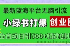 最新蓝海平台无脑引流，小绿书打爆创业圈，全自动日引500+精准创业粉