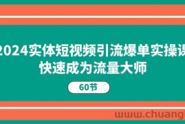 2024实体短视频引流爆单实操课，快速成为流量大师（60节）