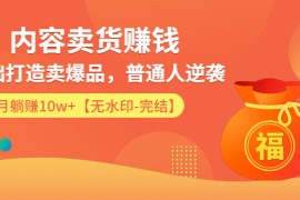 （1336期）内容卖货赚钱：0基础打造卖爆品，普通人逆袭，每月躺赚10w+【完结-附素材】