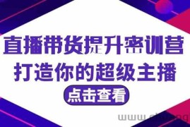 直播带货提升特训营，打造你的超级主播（3节直播课+配套资料）